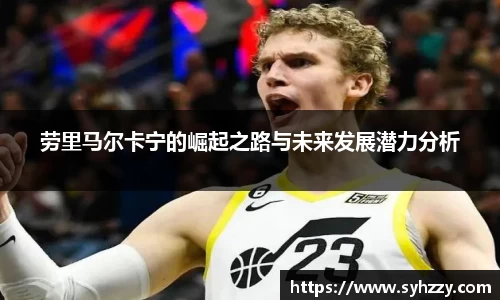 劳里马尔卡宁的崛起之路与未来发展潜力分析