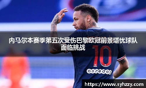 内马尔本赛季第五次受伤巴黎欧冠前景堪忧球队面临挑战