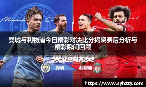 曼城与利物浦今日精彩对决比分揭晓赛后分析与精彩瞬间回顾
