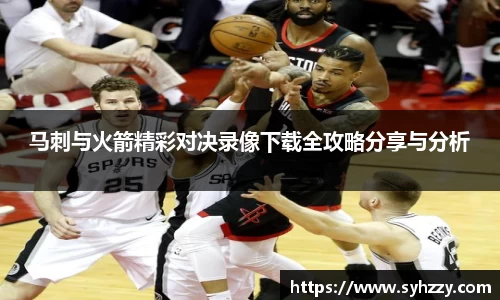 马刺与火箭精彩对决录像下载全攻略分享与分析