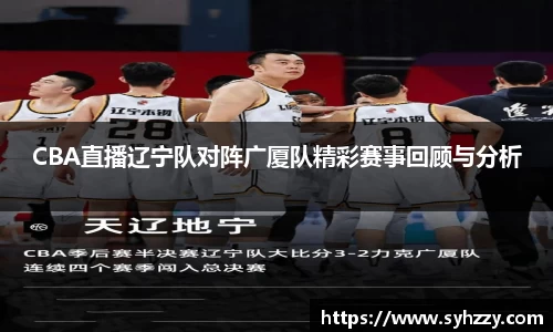 CBA直播辽宁队对阵广厦队精彩赛事回顾与分析