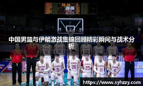 中国男篮与伊朗激战集锦回顾精彩瞬间与战术分析