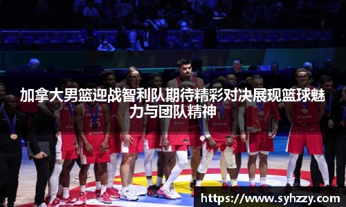 加拿大男篮迎战智利队期待精彩对决展现篮球魅力与团队精神