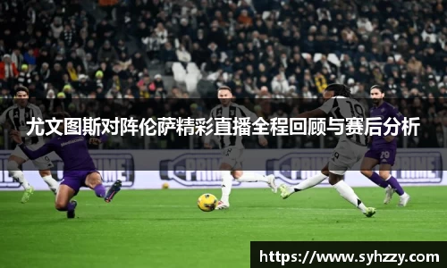 尤文图斯对阵伦萨精彩直播全程回顾与赛后分析