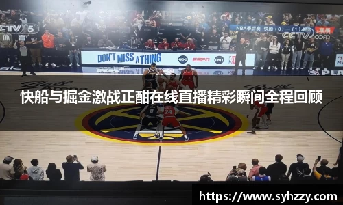 快船与掘金激战正酣在线直播精彩瞬间全程回顾