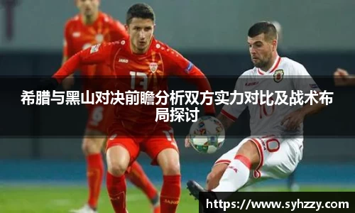 希腊与黑山对决前瞻分析双方实力对比及战术布局探讨