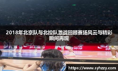 2018年北京队与北控队激战回顾赛场风云与精彩瞬间再现