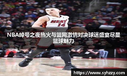 NBA绰号之夜热火与篮网激情对决球迷盛宴尽显篮球魅力