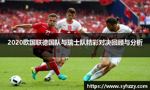 2020欧国联德国队与瑞士队精彩对决回顾与分析