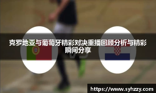 克罗地亚与葡萄牙精彩对决重播回顾分析与精彩瞬间分享