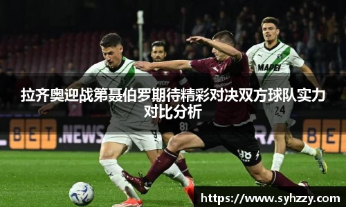 拉齐奥迎战第聂伯罗期待精彩对决双方球队实力对比分析