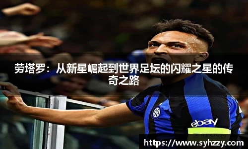 劳塔罗：从新星崛起到世界足坛的闪耀之星的传奇之路