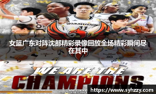 女篮广东对阵沈部精彩录像回放全场精彩瞬间尽在其中