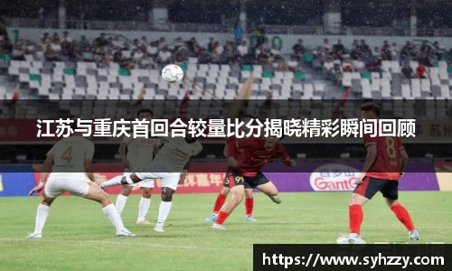 江苏与重庆首回合较量比分揭晓精彩瞬间回顾
