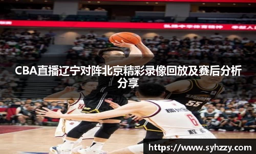 CBA直播辽宁对阵北京精彩录像回放及赛后分析分享