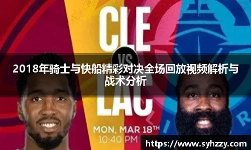 2018年骑士与快船精彩对决全场回放视频解析与战术分析